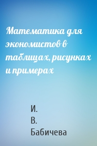 Математика для экономистов в таблицах, рисунках и примерах