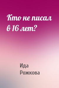 Кто не писал в 16 лет?
