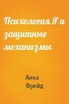 Анна Фрейд - Психология Я и защитные механизмы