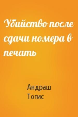 Обложка книги «Убийство после сдачи номера в печать» — Андраш Тотис