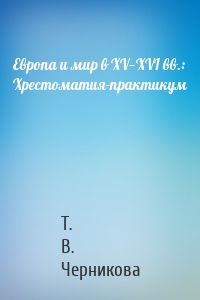 Европа и мир в XV—XVI вв.: Хрестоматия-практикум