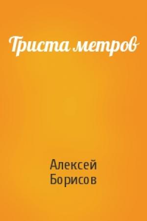 Обложка книги «Триста метров» — Алексей Борисов