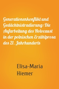 Generationenkonflikt und Gedächtnistradierung: Die Aufarbeitung des Holocaust in der polnischen Erzählprosa des 21. Jahrhunderts