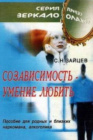 Обложка книги «Созависимость — умение любить [пособие для родных и близких наркомана, алкоголика]» — Сергей Зайцев