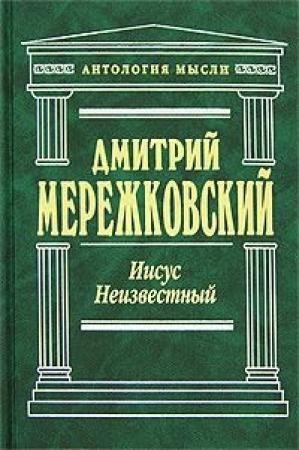 Обложка книги «Иисус Неизвестный» — Дмитрий Мережковский