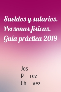 Sueldos y salarios. Personas físicas. Guía práctica 2019