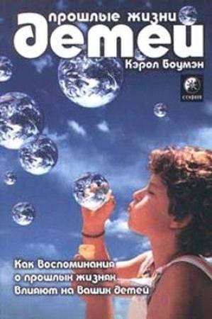 Обложка книги «Прошлые жизни детей. Как воспоминания о прошлых жизнях влияют на вашего ребенка» — Кэрол Боумэн