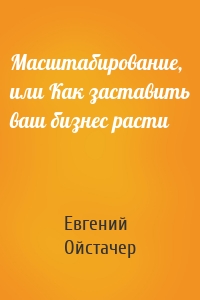 Масштабирование, или Как заставить ваш бизнес расти