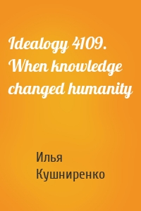 Idealogy 4109. When knowledge changed humanity