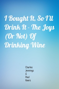 I Bought It, So I'll Drink It - The Joys (Or Not) Of Drinking Wine