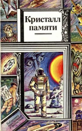 Обложка книги «Кристалл памяти (сборник)» — Станислав Солодовников, Николай Чадович, Владимир Цветков, Евгений Дрозд, Александр Эйпур, Николай Орехов, Юрий Брайдер, Геннадий Ануфриев, Борис Зеленский, Михаил Деревянко, Александр Потупа, Николай Новаш, Анатолий Моисеев, Лариса Зыгмонт, Георгий Шишко