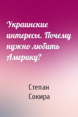 Обложка книги «Украинские интересы. Почему нужно любить Америку?» — Степан Сокира