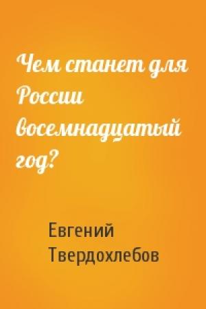 Обложка книги «Чем станет для России восемнадцатый год?» — Евгений Твердохлебов