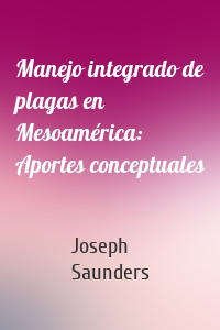 Manejo integrado de plagas en Mesoamérica: Aportes conceptuales