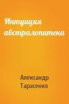 Александр Тарасенко - Интуиция австралопитека