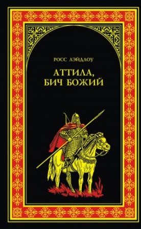 Обложка книги «Аттила, Бич Божий» — Росс Лэйдлоу