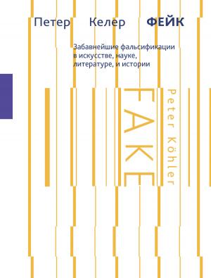 Обложка книги «Фейк. Забавнейшие фальсификации в искусстве, науке, литературе и истории» — Петер Келер