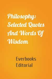 Philosophy: Selected Quotes And Words Of Wisdom