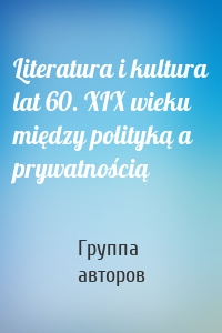 Literatura i kultura lat 60. XIX wieku między polityką a prywatnością