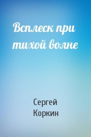 Обложка книги «Всплеск при тихой волне» — Сергей Коркин