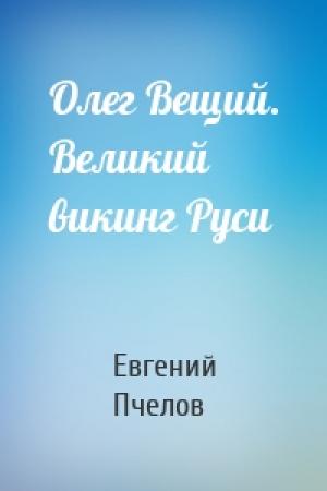 Обложка книги «Олег Вещий. Великий викинг Руси» — Евгений Пчелов
