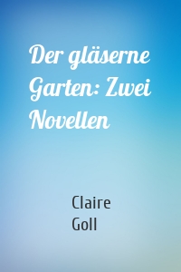 Der gläserne Garten: Zwei Novellen