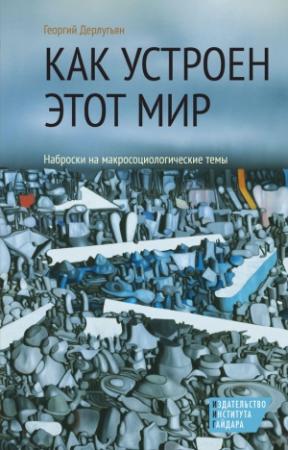 Обложка книги «Как устроен этот мир. Наброски на макросоциологические темы» — Георгий Дерлугьян