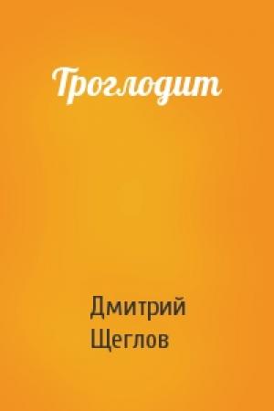 Обложка книги «Троглодит» — Дмитрий Щеглов