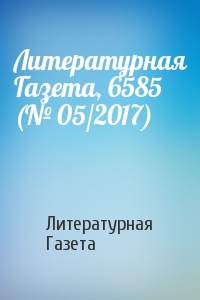 Литературная Газета - Литературная Газета, 6585 (№ 05/2017)