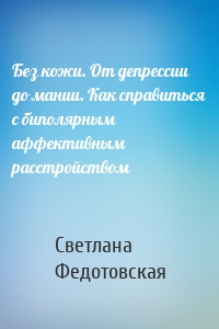 Без кожи. От депрессии до мании. Как справиться с биполярным аффективным расстройством