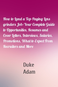 How to Land a Top-Paying Lens grinders Job: Your Complete Guide to Opportunities, Resumes and Cover Letters, Interviews, Salaries, Promotions, What to Expect From Recruiters and More