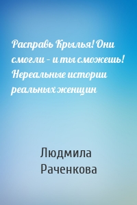 Расправь Крылья! Они смогли – и ты сможешь! Нереальные истории реальных женщин