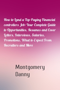 How to Land a Top-Paying Financial controllers Job: Your Complete Guide to Opportunities, Resumes and Cover Letters, Interviews, Salaries, Promotions, What to Expect From Recruiters and More