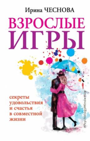 Обложка книги «Взрослые игры. Секреты удовольствия и счастья в совместной жизни» — Ирина Чеснова