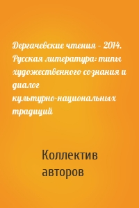 Дергачевские чтения – 2014. Русская литература: типы художественного сознания и диалог культурно-национальных традиций