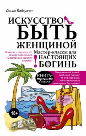 Обложка книги «Искусство быть женщиной. Мастер-классы для настоящих Богинь» — Денис Байгужин