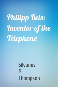 Philipp Reis: Inventor of the Telephone