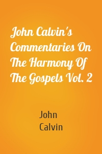 John Calvin's Commentaries On The Harmony Of The Gospels Vol. 2