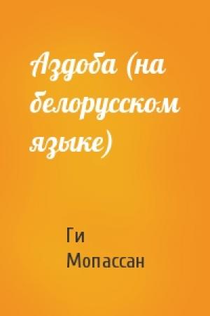 Обложка книги «Аздоба (на белорусском языке)» — Ги де Мопассан