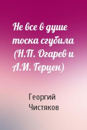 Обложка книги «Не все в душе тоска сгубила (Н.П. Огарев и А.И. Герцен)» — Георгий Чистяков