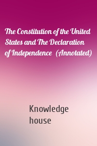 The Constitution of the United States and The Declaration of Independence  (Annotated)