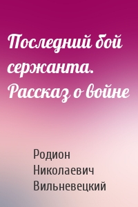 Последний бой сержанта. Рассказ о войне