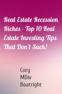 Real Estate Recession Riches - Top 10 Real Estate Investing Tips That Don't Suck!