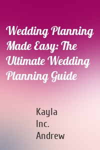 Wedding Planning Made Easy: The Ultimate Wedding Planning Guide