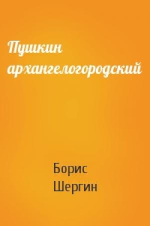 Обложка книги «Пушкин архангелогородский» — Борис Шергин