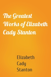 The Greatest Works of Elizabeth Cady Stanton