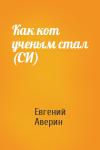 Евгений Аверин - Как кот ученым стал (СИ)