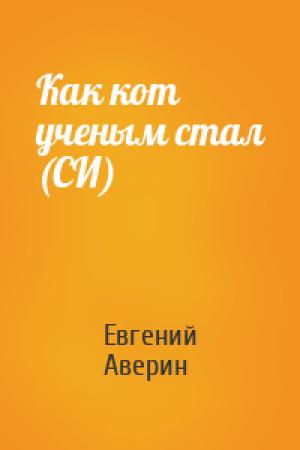 Обложка книги «Как кот ученым стал (СИ)» — Евгений Аверин