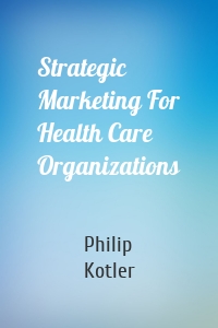 Strategic Marketing For Health Care Organizations