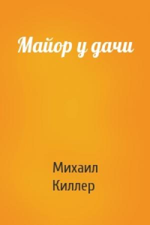 Обложка книги «Майор у дачи» — Михаил Киллер
